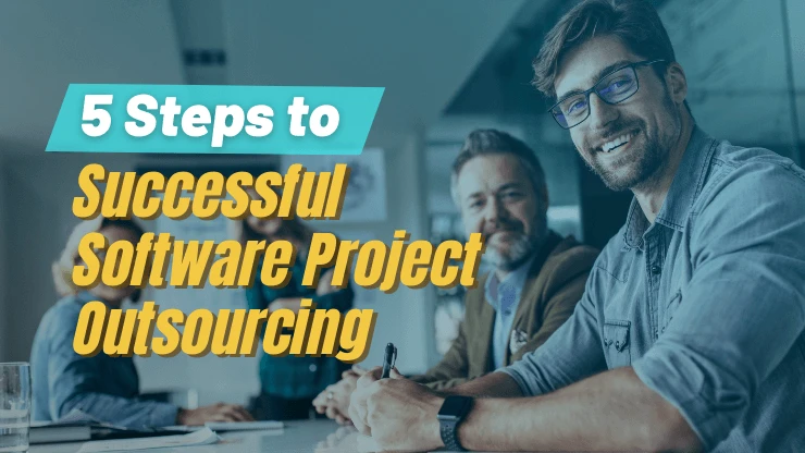 5–Step Proven Process for Successful Software Project Outsourcing