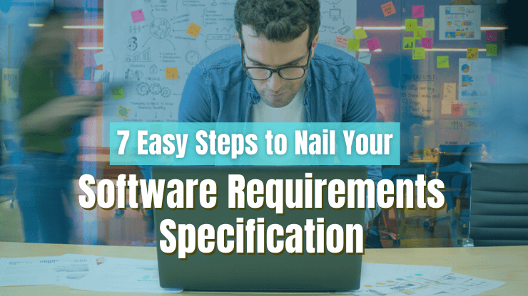 7 Easy Steps to Nail Your Software Requirements Specification