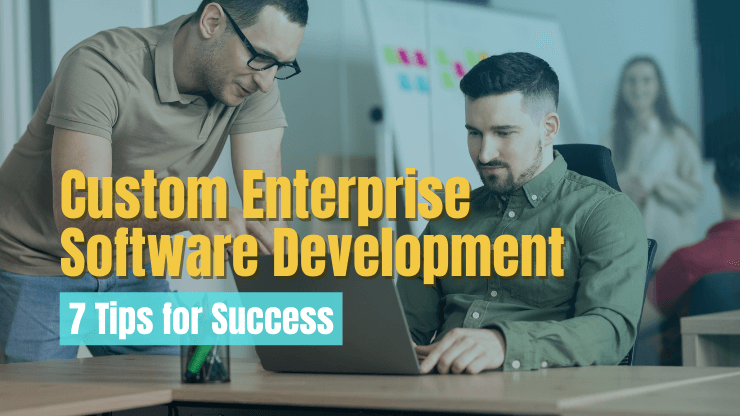 Custom Enterprise Software Development - 7 Tips for Success