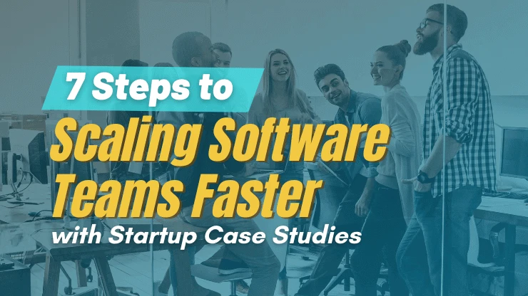 7 Steps to Scaling Software Teams Faster [with Startup Case Studies]