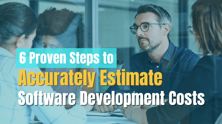 6 Steps to Accurately Estimate Software Development Costs