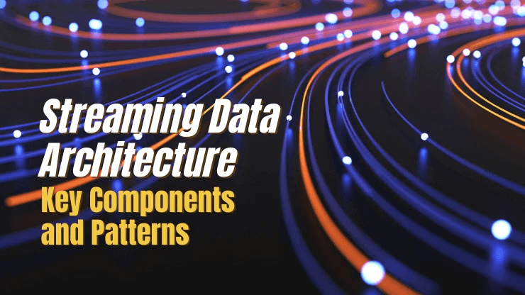 Streaming Data Architecture — Key Components and Patterns