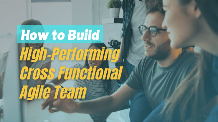 How to Create a High-Performing Cross Functional Agile Team?