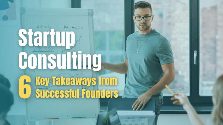Startup Consulting - 6 Key Takeaways from Successful Founders