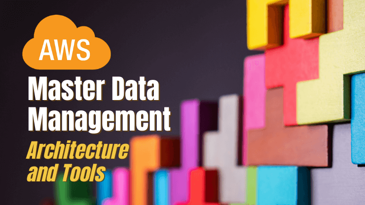 AWS Master Data Management - Architecture, Tools and Best Practices