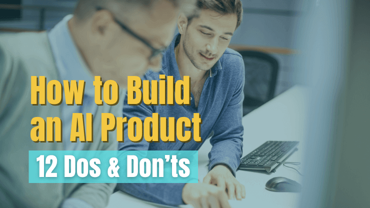 How to Build an AI Product - 12&nbsp;Dos&nbsp;and Don'ts