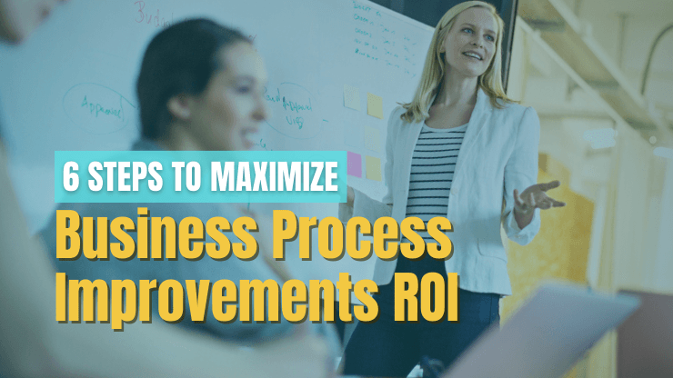 6 Steps to Maximize the ROI of Business Process Improvements