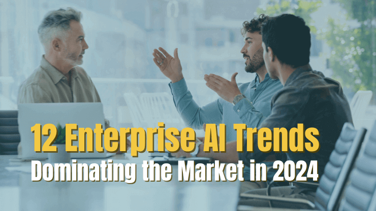 12 Enterprise AI Trends Dominating the Market in 2024