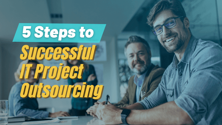 5–Step Proven Process for Successful IT Projects Outsourcing